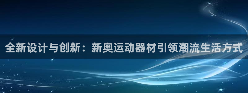 意昂体育4平台是正规平台吗安全吗：全新设计与创新：新