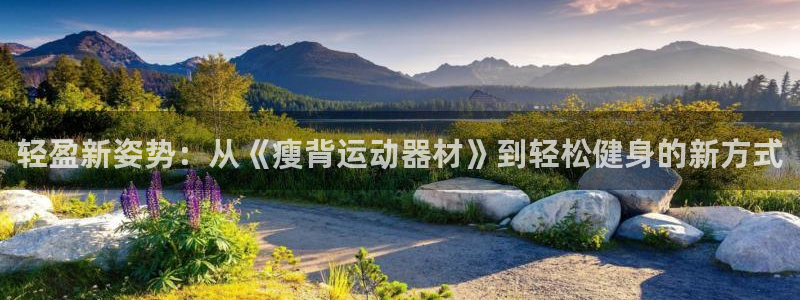 意昂体育4平台注册要钱吗安全吗：轻盈新姿势：从《瘦背