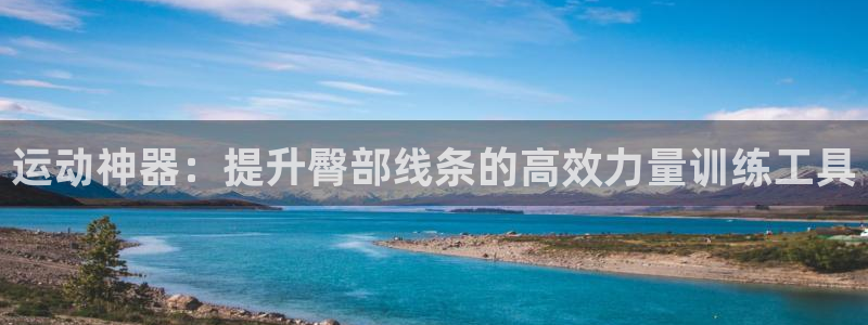 意昂4娱乐平台：运动神器：提升臀部线条的高效力量训练