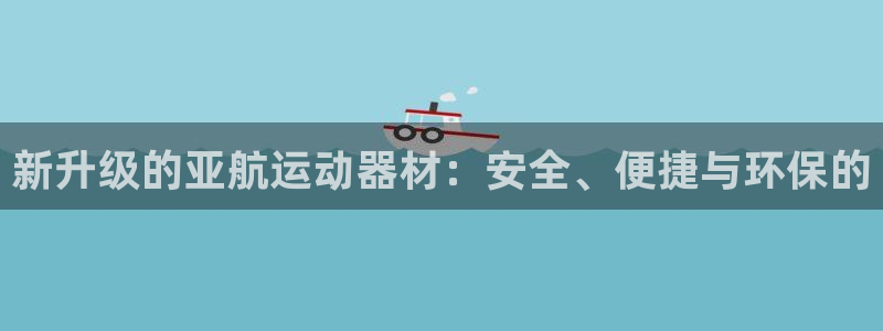 意昂体育4招商：新升级的亚航运动器材：安全、便捷与环保的