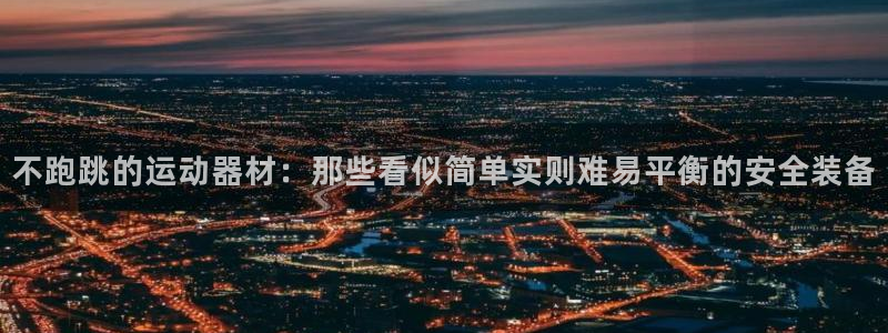 意昂4官方：不跑跳的运动器材：那些看似简单实则难易平