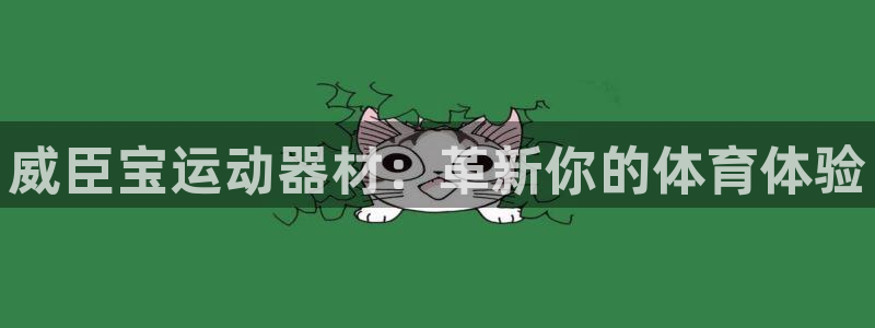 意昂体育4平台注册流程视频：威臣宝运动器材：革新你的