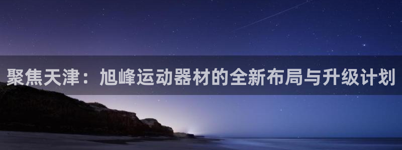 意昂体育4招商电话是多少号码：聚焦天津：旭峰运动器材