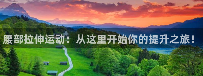 意昂4娱乐首页官网下载：腰部拉伸运动：从这里开始你的