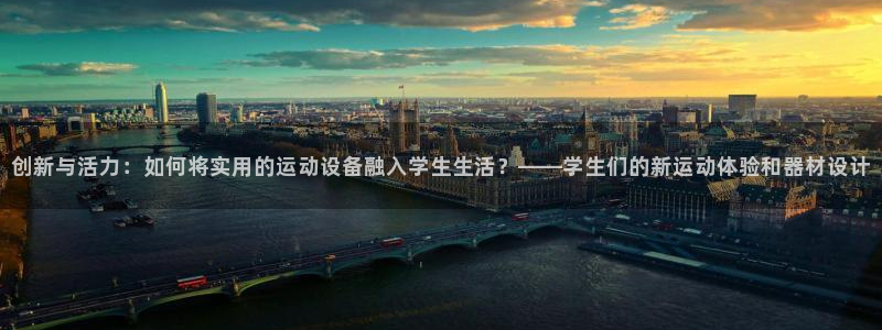 意昂4新能源：创新与活力：如何将实用的运动设备融入学生生活？